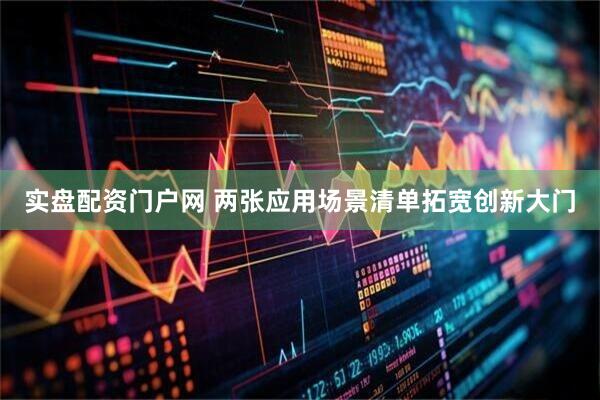 实盘配资门户网 两张应用场景清单拓宽创新大门