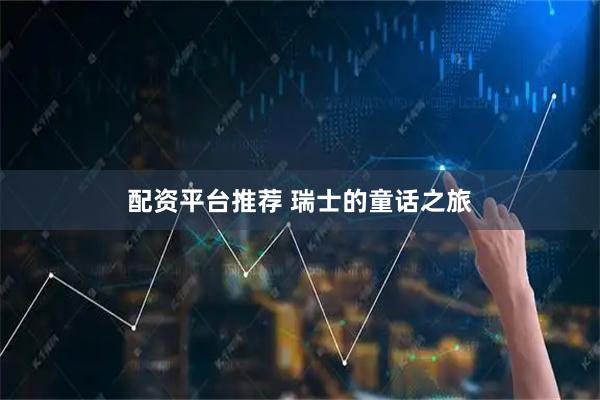 配资平台推荐 瑞士的童话之旅