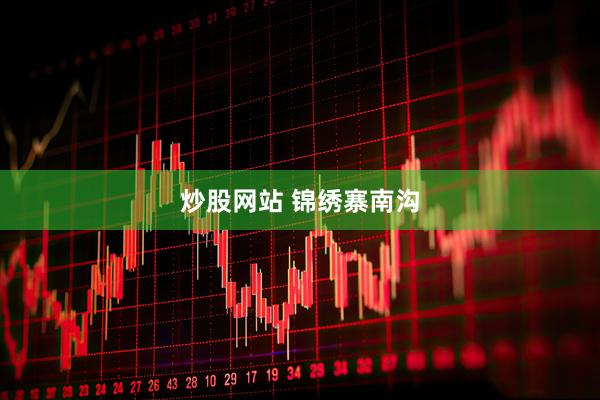 炒股网站 锦绣寨南沟