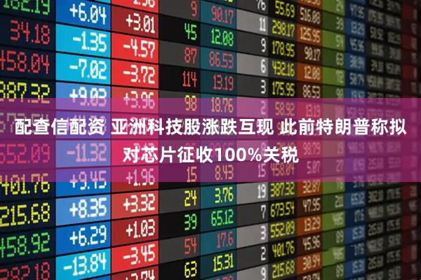 配查信配资 亚洲科技股涨跌互现 此前特朗普称拟对芯片征收100%关税