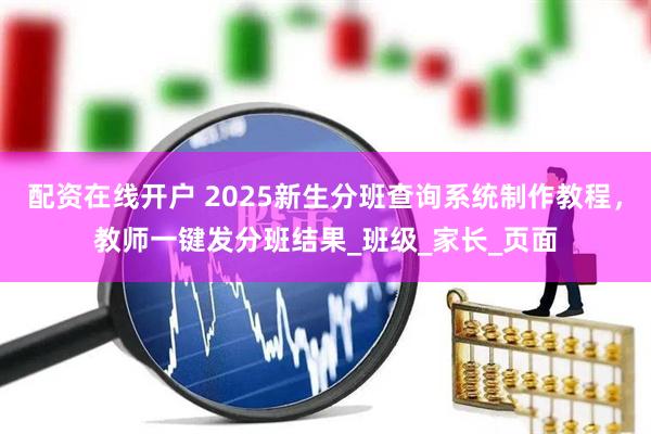 配资在线开户 2025新生分班查询系统制作教程，教师一键发分班结果_班级_家长_页面